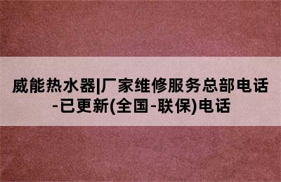 威能热水器|厂家维修服务总部电话-已更新(全国-联保)电话